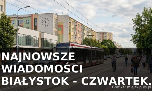 Najnowsze wiadomości Białystok – Czwartek 09.07.2026