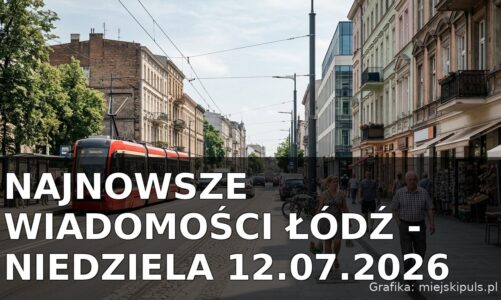 Najnowsze wiadomości Łódź – Niedziela 12.07.2026