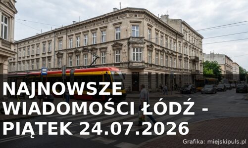 Najnowsze wiadomości Łódź – Piątek 24.07.2026