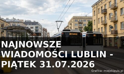 Najnowsze wiadomości Lublin – Piątek 31.07.2026