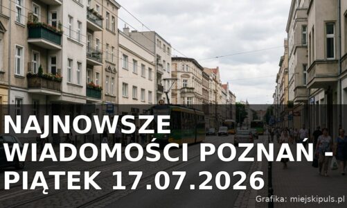 Najnowsze wiadomości Poznań – Piątek 17.07.2026
