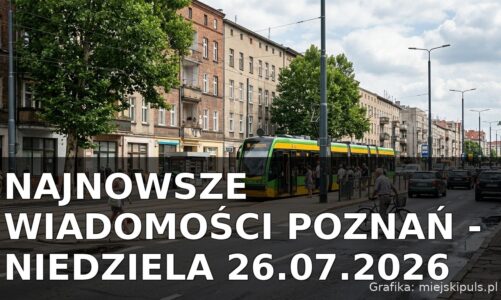 Najnowsze wiadomości Poznań – Niedziela 26.07.2026